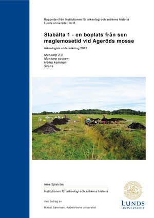 Slabälta 1 - en boplats från sen maglemosetid vid Ageröds mosse: Arkeologisk undersökning 2012: Munkarp 2:3, Munkarp socken, Höörs kommun, Skåne